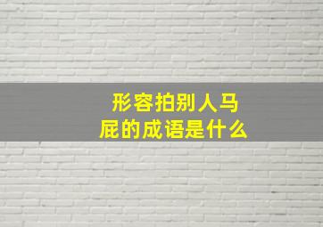 形容拍别人马屁的成语是什么