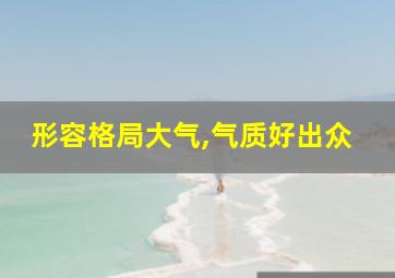 形容格局大气,气质好出众