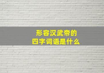 形容汉武帝的四字词语是什么