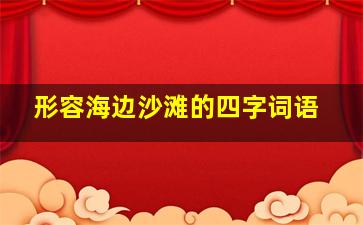 形容海边沙滩的四字词语