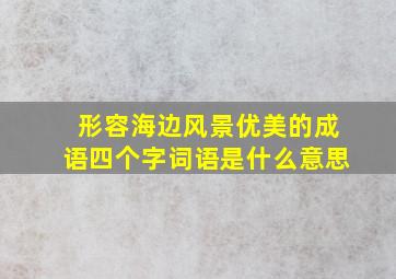 形容海边风景优美的成语四个字词语是什么意思