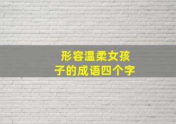 形容温柔女孩子的成语四个字