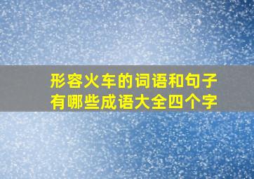 形容火车的词语和句子有哪些成语大全四个字