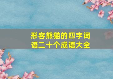 形容熊猫的四字词语二十个成语大全