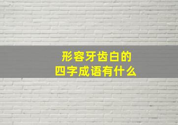 形容牙齿白的四字成语有什么