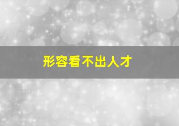 形容看不出人才