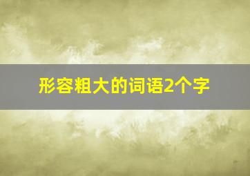 形容粗大的词语2个字