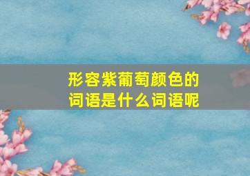 形容紫葡萄颜色的词语是什么词语呢