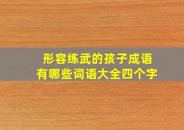 形容练武的孩子成语有哪些词语大全四个字