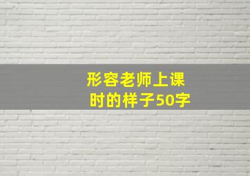 形容老师上课时的样子50字