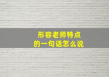 形容老师特点的一句话怎么说