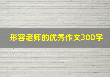 形容老师的优秀作文300字