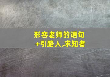 形容老师的语句+引路人,求知者