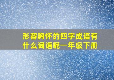 形容胸怀的四字成语有什么词语呢一年级下册