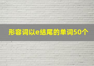 形容词以e结尾的单词50个