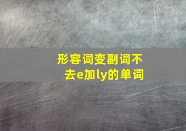 形容词变副词不去e加ly的单词