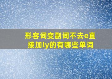 形容词变副词不去e直接加ly的有哪些单词