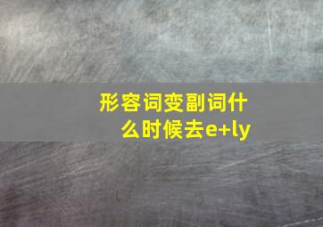 形容词变副词什么时候去e+ly