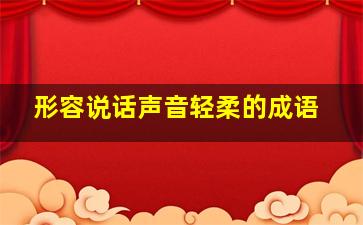 形容说话声音轻柔的成语