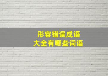 形容错误成语大全有哪些词语