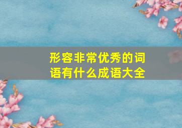 形容非常优秀的词语有什么成语大全