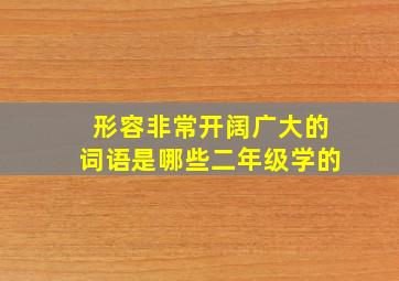 形容非常开阔广大的词语是哪些二年级学的