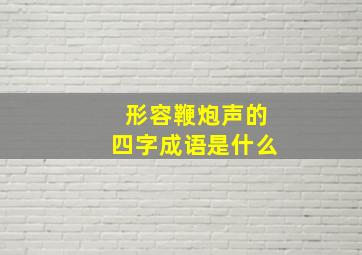 形容鞭炮声的四字成语是什么