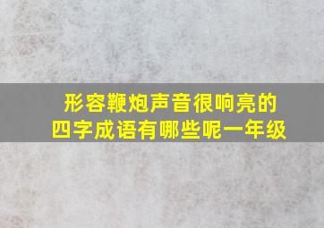 形容鞭炮声音很响亮的四字成语有哪些呢一年级