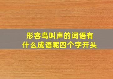 形容鸟叫声的词语有什么成语呢四个字开头