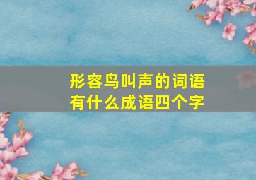 形容鸟叫声的词语有什么成语四个字