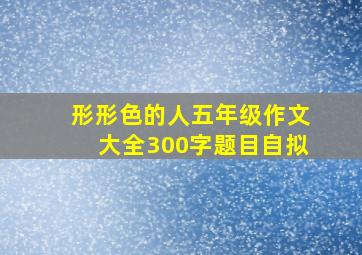 形形色的人五年级作文大全300字题目自拟