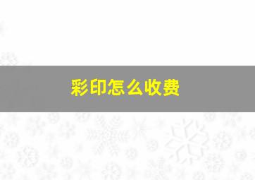 彩印怎么收费