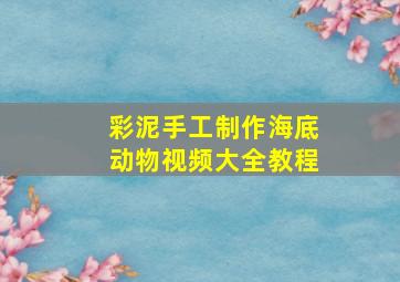 彩泥手工制作海底动物视频大全教程