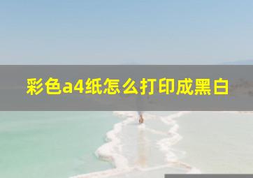 彩色a4纸怎么打印成黑白