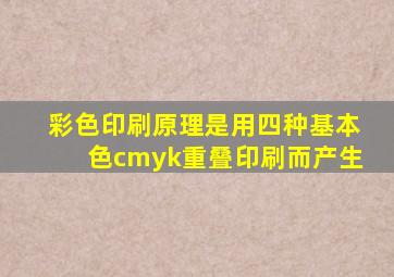 彩色印刷原理是用四种基本色cmyk重叠印刷而产生