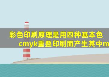 彩色印刷原理是用四种基本色cmyk重叠印刷而产生其中m