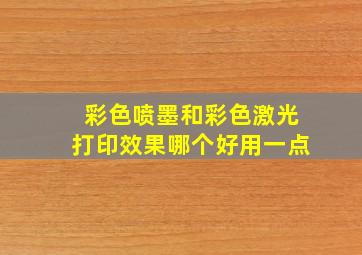 彩色喷墨和彩色激光打印效果哪个好用一点