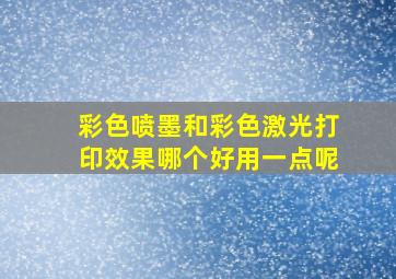 彩色喷墨和彩色激光打印效果哪个好用一点呢