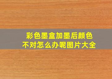 彩色墨盒加墨后颜色不对怎么办呢图片大全