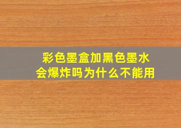 彩色墨盒加黑色墨水会爆炸吗为什么不能用