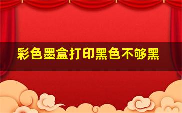 彩色墨盒打印黑色不够黑