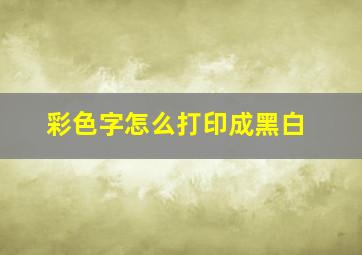 彩色字怎么打印成黑白