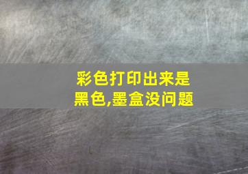 彩色打印出来是黑色,墨盒没问题