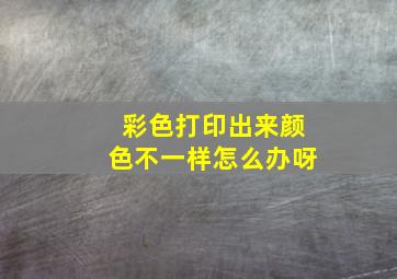 彩色打印出来颜色不一样怎么办呀