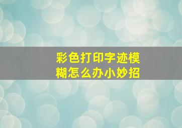 彩色打印字迹模糊怎么办小妙招