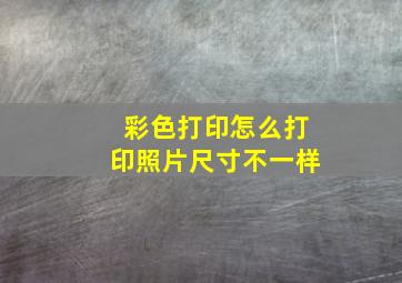 彩色打印怎么打印照片尺寸不一样