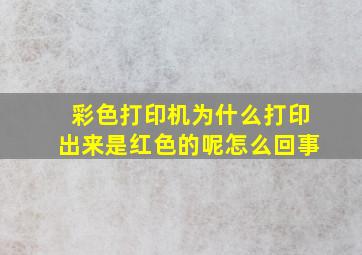 彩色打印机为什么打印出来是红色的呢怎么回事