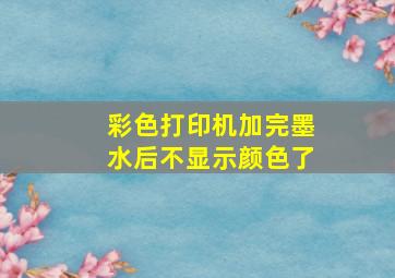 彩色打印机加完墨水后不显示颜色了