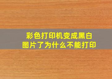 彩色打印机变成黑白图片了为什么不能打印