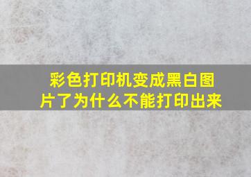 彩色打印机变成黑白图片了为什么不能打印出来